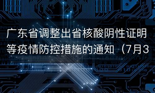 广东省调整出省核酸阴性证明等疫情防控措施的通知（7月3日）