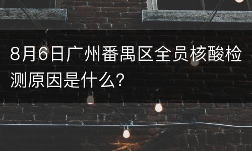 8月6日广州番禺区全员核酸检测原因是什么？