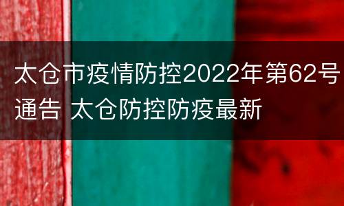 太仓市疫情防控2022年第62号通告 太仓防控防疫最新