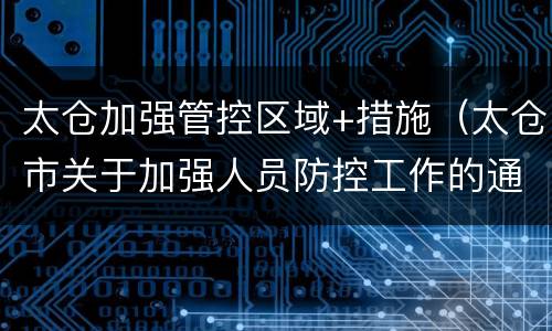太仓加强管控区域+措施（太仓市关于加强人员防控工作的通告）
