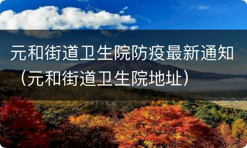 元和街道卫生院防疫最新通知（元和街道卫生院地址）