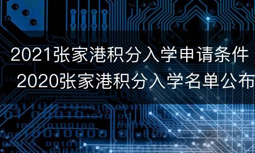 2021张家港积分入学申请条件 2020张家港积分入学名单公布