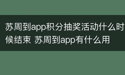 苏周到app积分抽奖活动什么时候结束 苏周到app有什么用