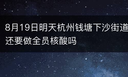 8月19日明天杭州钱塘下沙街道还要做全员核酸吗