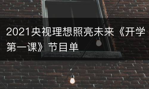 2021央视理想照亮未来《开学第一课》节目单
