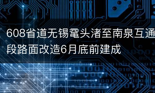608省道无锡鼋头渚至南泉互通段路面改造6月底前建成