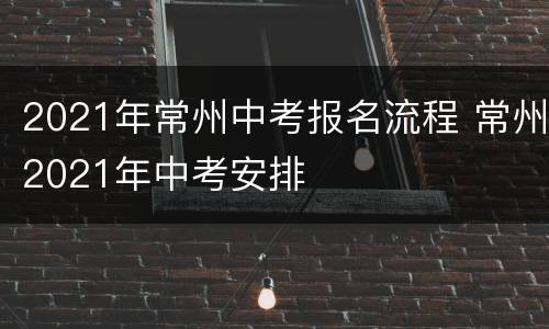 2021年常州中考报名流程 常州2021年中考安排