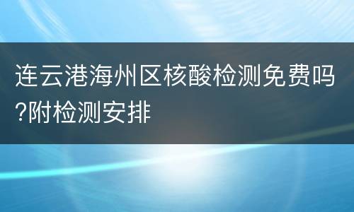 连云港海州区核酸检测免费吗?附检测安排