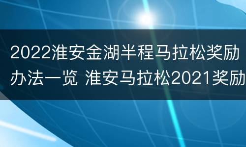 2022淮安金湖半程马拉松奖励办法一览 淮安马拉松2021奖励