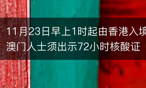 11月23日早上1时起由香港入境澳门人士须出示72小时核酸证明