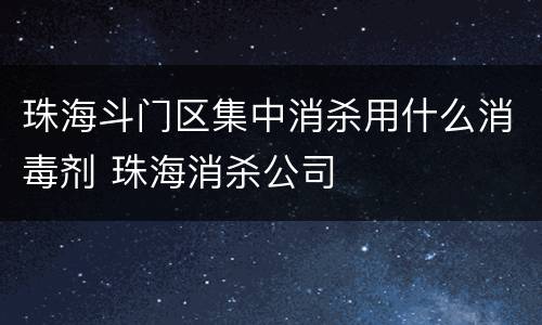 珠海斗门区集中消杀用什么消毒剂 珠海消杀公司