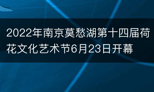 2022年南京莫愁湖第十四届荷花文化艺术节6月23日开幕