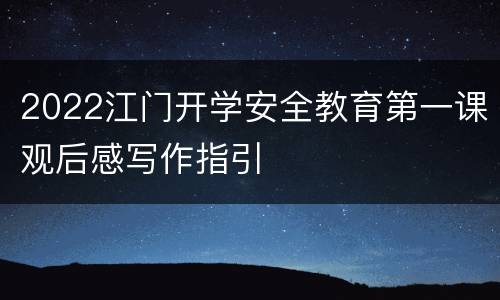 2022江门开学安全教育第一课观后感写作指引