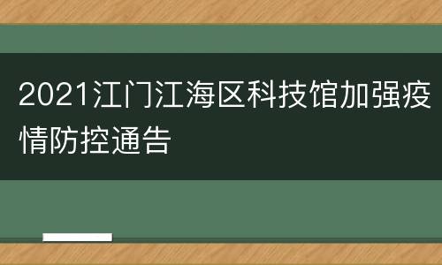 2021江门江海区科技馆加强疫情防控通告