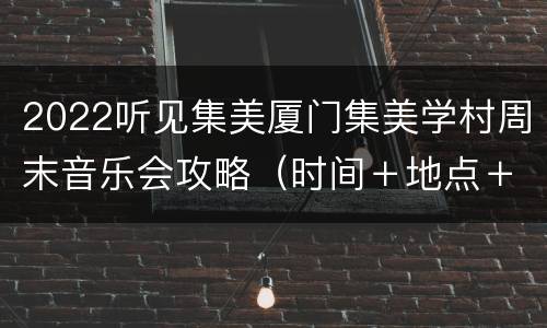2022听见集美厦门集美学村周末音乐会攻略（时间＋地点＋节目单）
