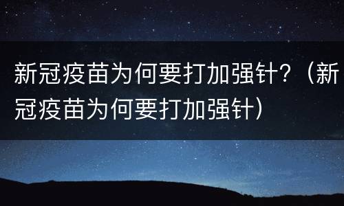 新冠疫苗为何要打加强针?（新冠疫苗为何要打加强针）