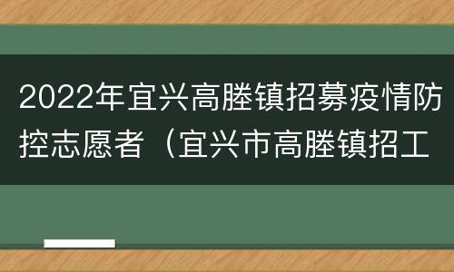 2022年宜兴高塍镇招募疫情防控志愿者（宜兴市高塍镇招工）