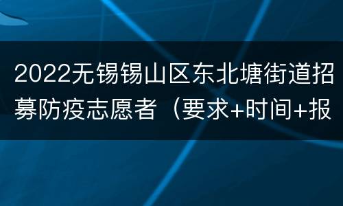 2022无锡锡山区东北塘街道招募防疫志愿者（要求+时间+报名入口）