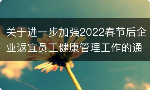 关于进一步加强2022春节后企业返宜员工健康管理工作的通知