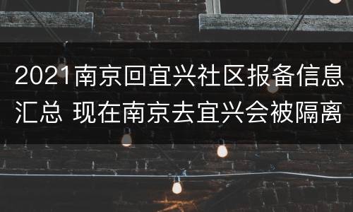 2021南京回宜兴社区报备信息汇总 现在南京去宜兴会被隔离吗?