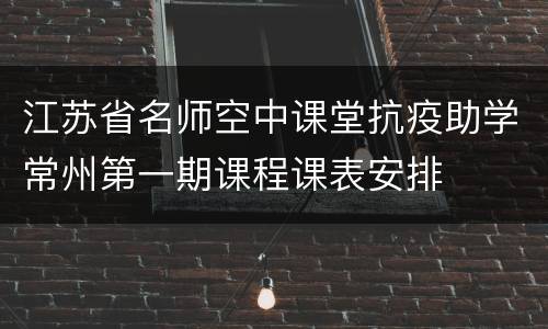 江苏省名师空中课堂抗疫助学常州第一期课程课表安排