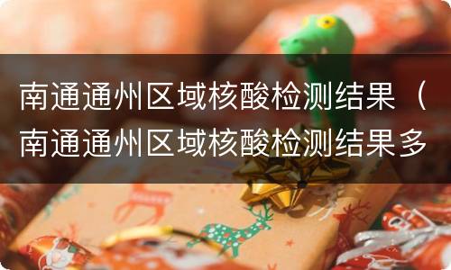 南通通州区域核酸检测结果（南通通州区域核酸检测结果多久出来）