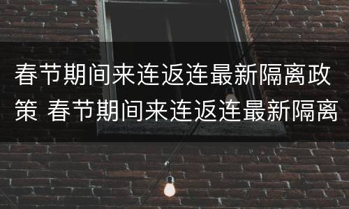 春节期间来连返连最新隔离政策 春节期间来连返连最新隔离政策通知