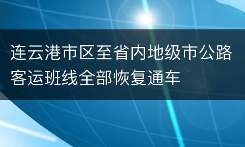 连云港市区至省内地级市公路客运班线全部恢复通车