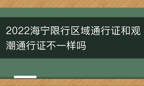 2022海宁限行区域通行证和观潮通行证不一样吗