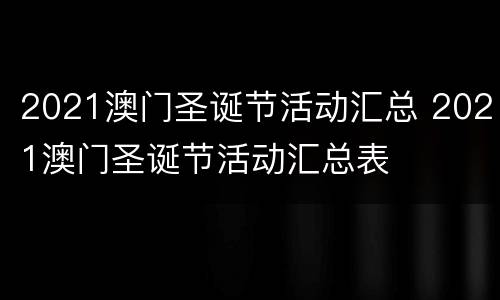 2021澳门圣诞节活动汇总 2021澳门圣诞节活动汇总表