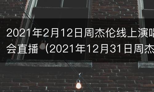 2021年2月12日周杰伦线上演唱会直播（2021年12月31日周杰伦演唱会）