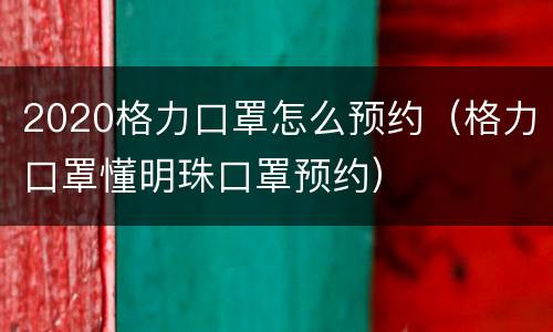 2020格力口罩怎么预约（格力口罩懂明珠口罩预约）