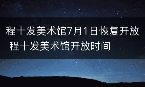 程十发美术馆7月1日恢复开放 程十发美术馆开放时间