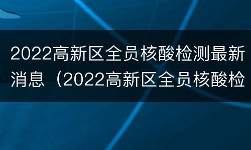 2022高新区全员核酸检测最新消息（2022高新区全员核酸检测最新消息公布）
