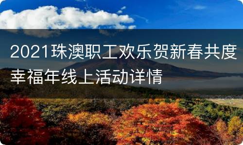 2021珠澳职工欢乐贺新春共度幸福年线上活动详情