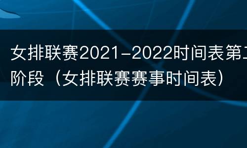 女排联赛2021-2022时间表第二阶段（女排联赛赛事时间表）