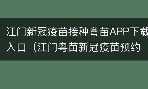 江门新冠疫苗接种粤苗APP下载入口（江门粤苗新冠疫苗预约几点放号）