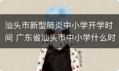 汕头市新型肺炎中小学开学时间 广东省汕头市中小学什么时候开学