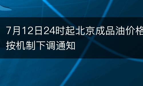 7月12日24时起北京成品油价格按机制下调通知