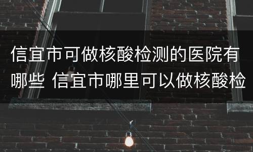 信宜市可做核酸检测的医院有哪些 信宜市哪里可以做核酸检测