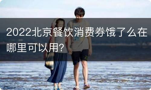 2022北京餐饮消费券饿了么在哪里可以用？