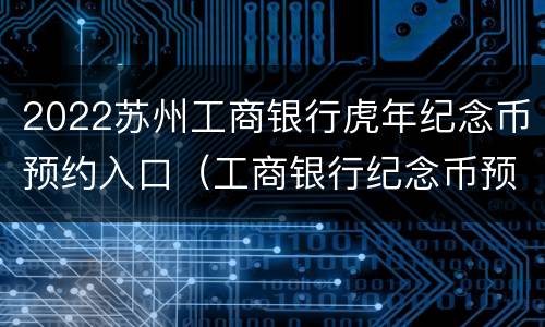2022苏州工商银行虎年纪念币预约入口（工商银行纪念币预约官网入口2020年）