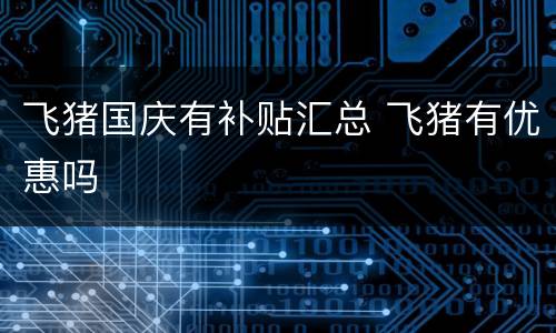 飞猪国庆有补贴汇总 飞猪有优惠吗
