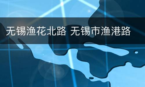 无锡渔花北路 无锡市渔港路