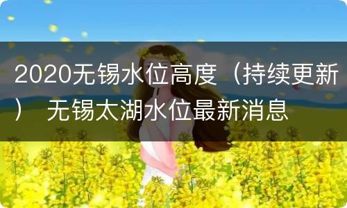 2020无锡水位高度（持续更新） 无锡太湖水位最新消息