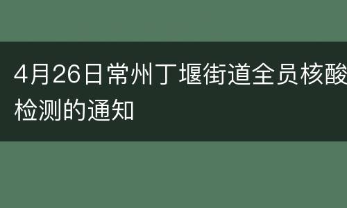 4月26日常州丁堰街道全员核酸检测的通知