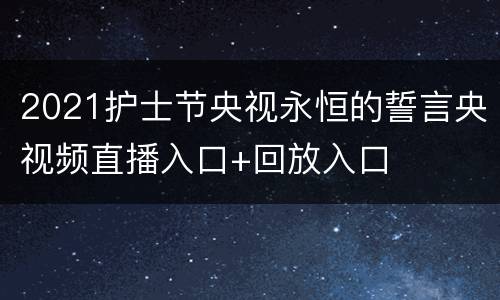 2021护士节央视永恒的誓言央视频直播入口+回放入口