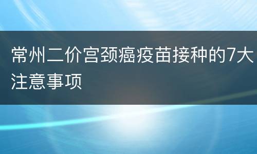 常州二价宫颈癌疫苗接种的7大注意事项