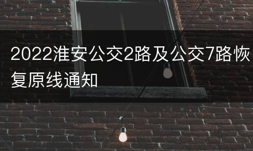 2022淮安公交2路及公交7路恢复原线通知