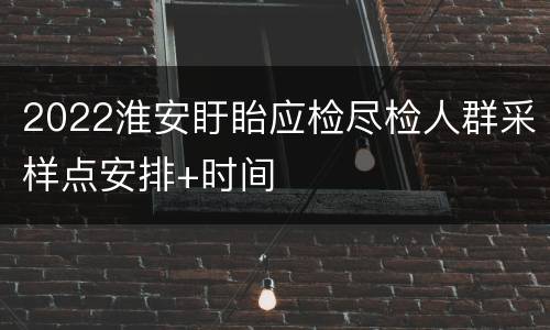 2022淮安盱眙应检尽检人群采样点安排+时间